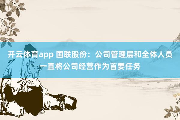 开云体育app 国联股份：公司管理层和全体人员一直将公司经营作为首要任务