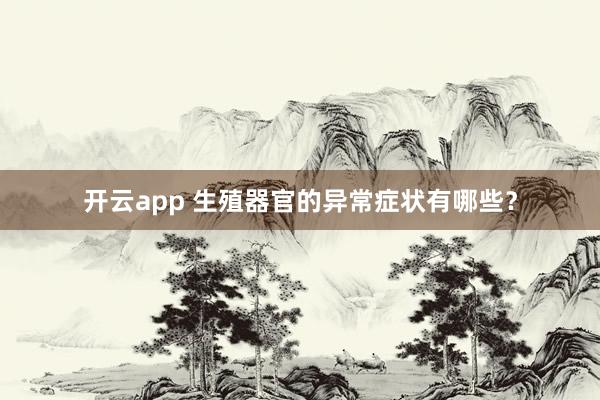 开云app 生殖器官的异常症状有哪些？