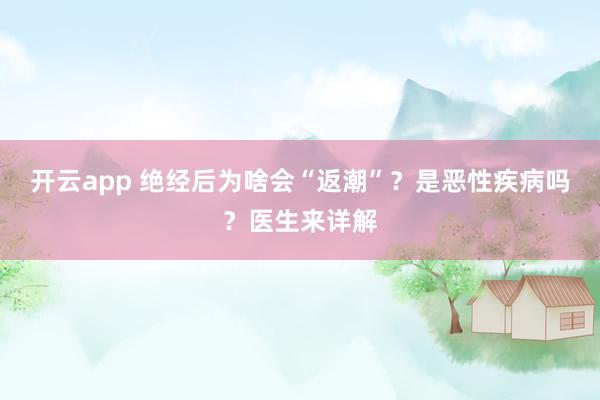 开云app 绝经后为啥会“返潮”？是恶性疾病吗？医生来详解