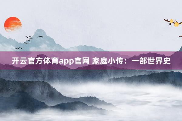 开云官方体育app官网 家庭小传：一部世界史