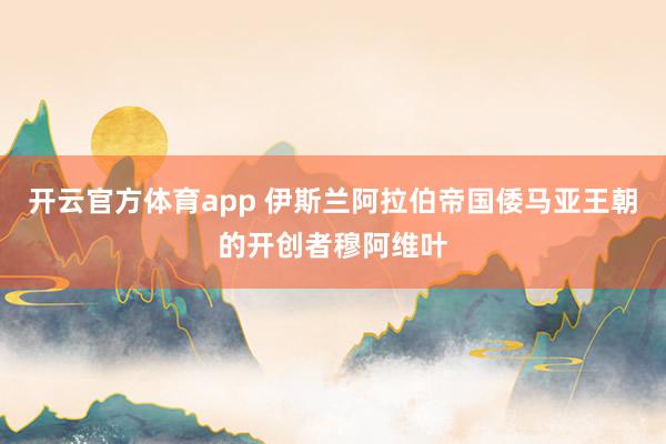 开云官方体育app 伊斯兰阿拉伯帝国倭马亚王朝的开创者穆阿维叶