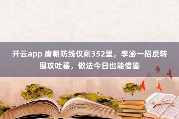 开云app 唐朝防线仅剩352里，李泌一招反转围攻吐蕃，做法今日也能借鉴