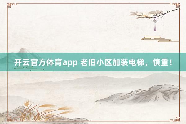 开云官方体育app 老旧小区加装电梯，慎重！