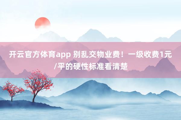 开云官方体育app 别乱交物业费！一级收费1元/平的硬性标准看清楚
