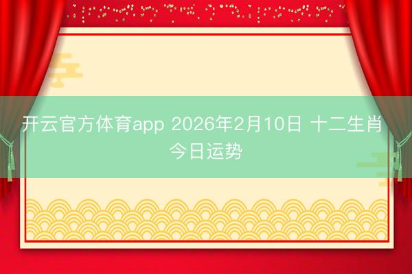 开云官方体育app 2026年2月10日 十二生肖 今日运势
