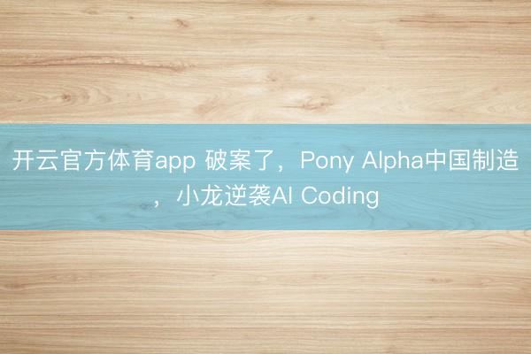 开云官方体育app 破案了，Pony Alpha中国制造，小龙逆袭AI Coding