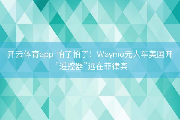 开云体育app 怕了怕了！Waymo无人车美国开 “遥控器”远在菲律宾