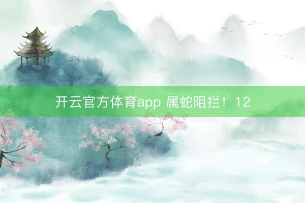 开云官方体育app 属蛇阻拦!12