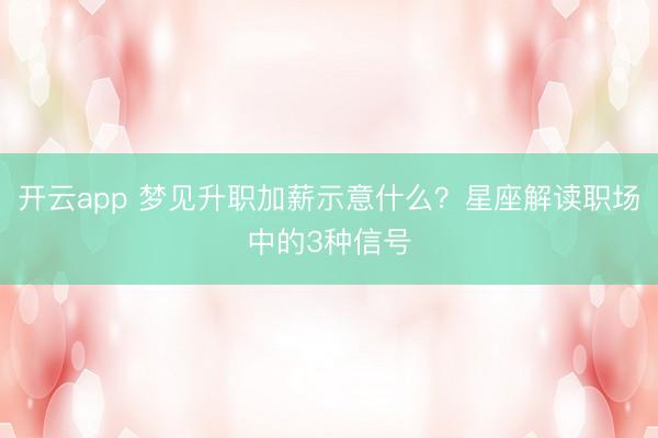 开云app 梦见升职加薪示意什么？星座解读职场中的3种信号