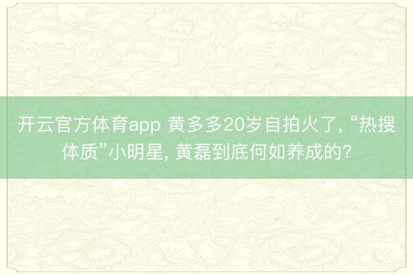 开云官方体育app 黄多多20岁自拍火了， “热搜体质”小明星， 黄磊到底何如养成的?