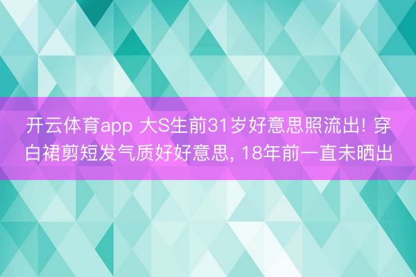 开云体育app 大S生前31岁好意思照流出! 穿白裙剪短发气质好好意思， 18年前一直未晒出