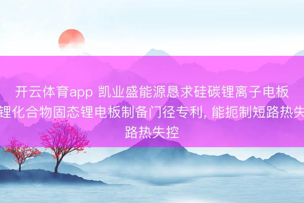 开云体育app 凯业盛能源恳求硅碳锂离子电板加锂化合物固态锂电板制备门径专利， 能扼制短路热失控