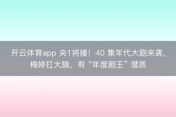 开云体育app 央1将播！40 集年代大剧来袭，梅婷扛大旗，有 “年度剧王” 潜质