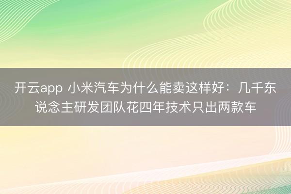 开云app 小米汽车为什么能卖这样好：几千东说念主研发团队花四年技术只出两款车