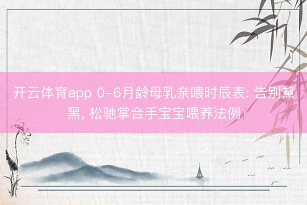 开云体育app 0-6月龄母乳亲喂时辰表: 告别黧黑， 松驰掌合手宝宝喂养法例