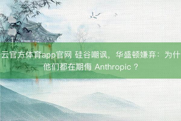 开云官方体育app官网 硅谷嘲讽，华盛顿嫌弃：为什么他们都在期侮 Anthropic ？