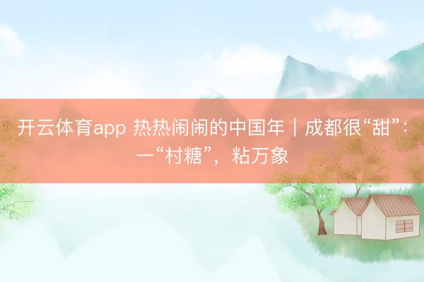开云体育app 热热闹闹的中国年｜成都很“甜”：一“村糖”，粘万象
