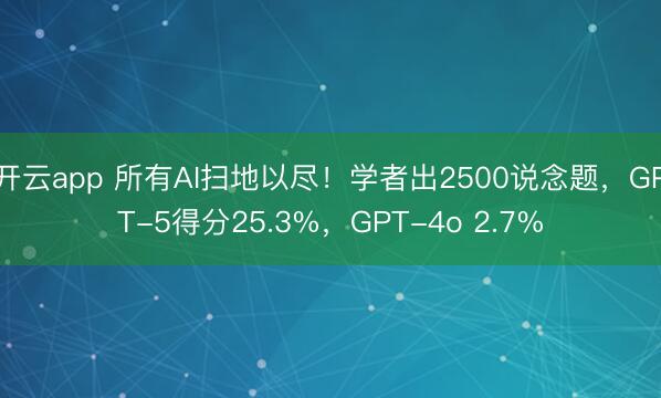 开云app 所有AI扫地以尽!学者出2500说念题,GPT-5得分25.3%,GPT-4o 2.7%