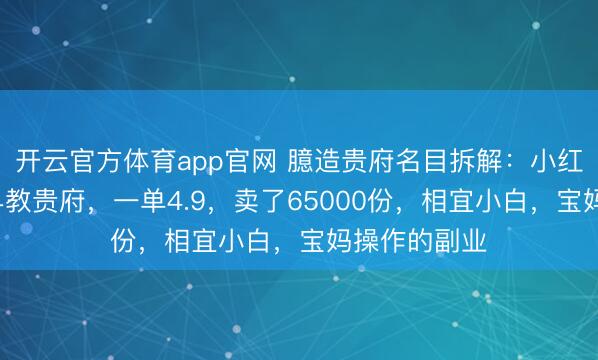 开云官方体育app官网 臆造贵府名目拆解：小红书0成本卖早教贵府，一单4.9，卖了65000份，相宜小白，宝妈操作的副业