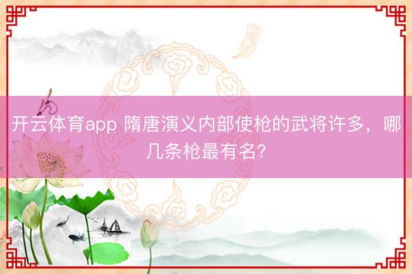 开云体育app 隋唐演义内部使枪的武将许多,哪几条枪最有名?